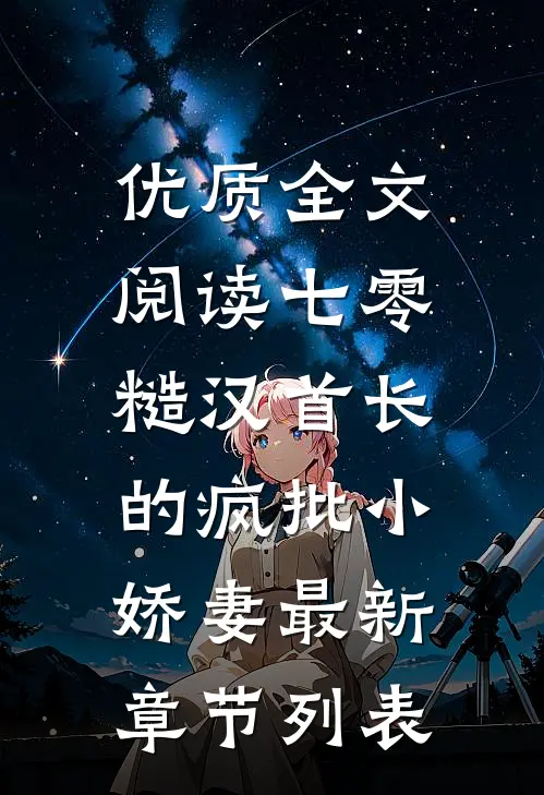 优质全文阅读七零：糙汉首长的疯批小娇妻最新章节列表