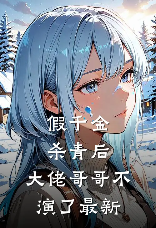 假千金杀青后，大佬哥哥不演了最新