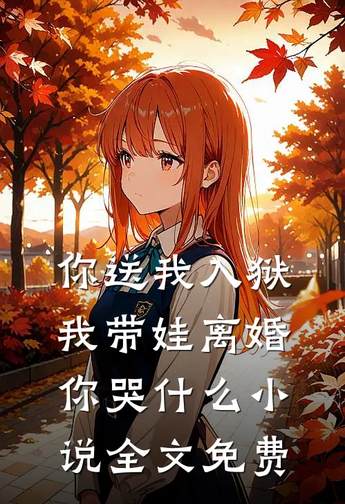 你送我入狱，我带娃离婚你哭什么小说全文免费
