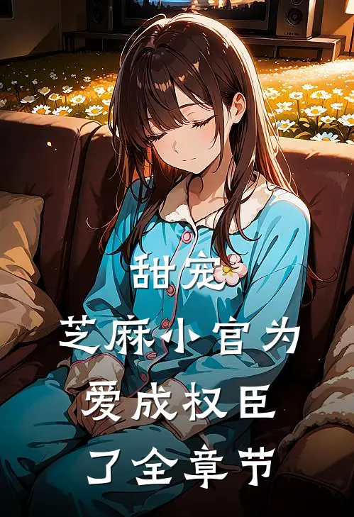 甜宠：芝麻小官为爱成权臣了全章节