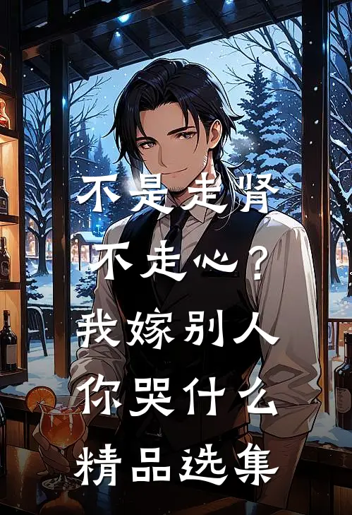 不是走肾不走心？我嫁别人你哭什么精品选集