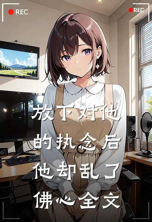 放下对他的执念后,他却乱了佛心全文免费阅读