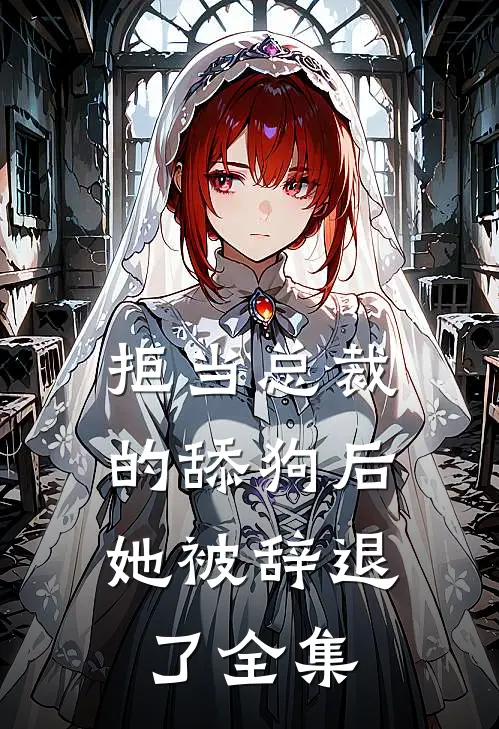 拒当总裁的舔狗后，她被辞退了全集