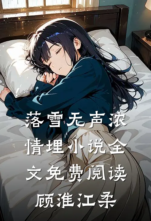 落雪无声浓情埋小说全文免费阅读顾淮江柔