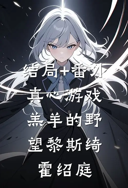 结局+番外真心游戏：羔羊的野望黎斯绮霍绍庭