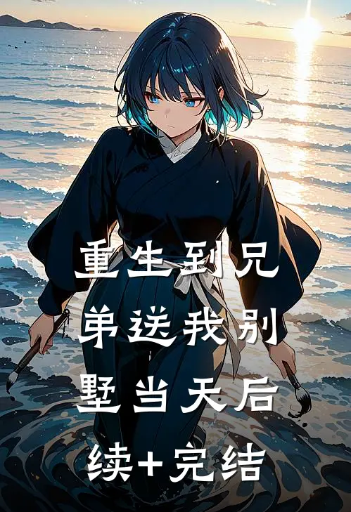 重生到兄弟送我别墅当天后续+完结