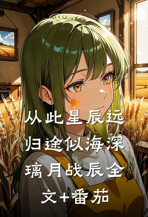 从此星辰远，归途似海深璃月战辰全文+番茄