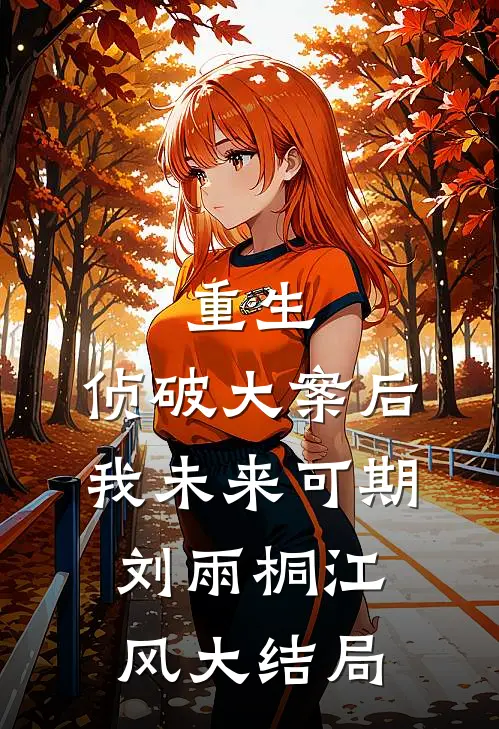 重生：侦破大案后，我未来可期刘雨桐江风大结局