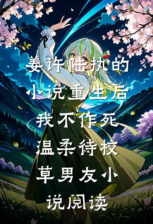 姜许陆执的小说重生后，我不作死，温柔待校草男友小说阅读