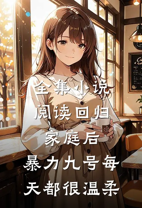 全集小说阅读回归家庭后，暴力九号每天都很温柔