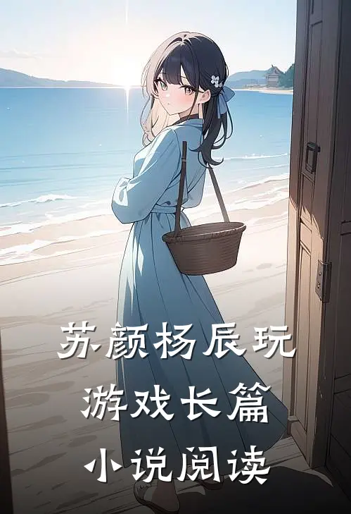 苏颜杨辰玩游戏长篇小说阅读