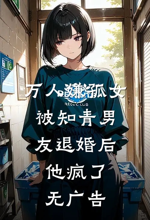 万人嫌孤女被知青男友退婚后，他疯了无广告