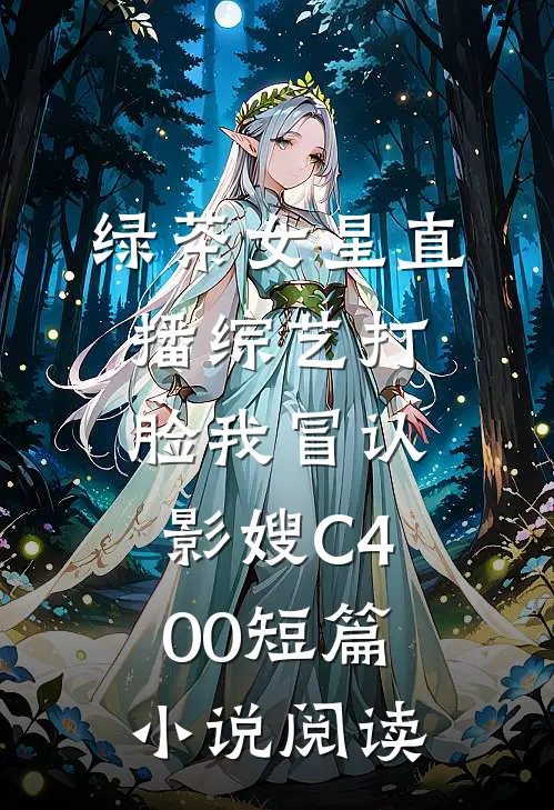 绿茶女星直播综艺打脸我冒认影嫂C400短篇小说阅读