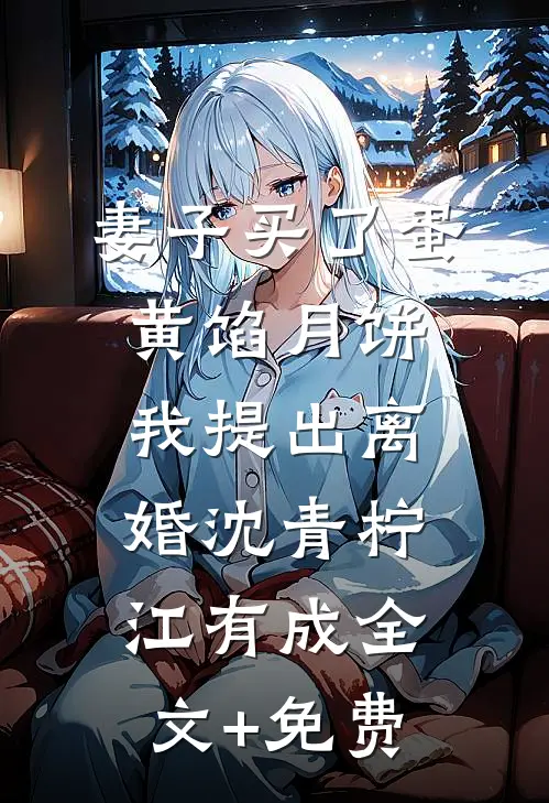 妻子买了蛋黄馅月饼，我提出离婚沈青柠江有成全文+免费