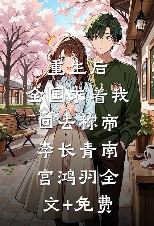 重生后，全国求着我回去称帝李长青南宫鸿羽全文+免费