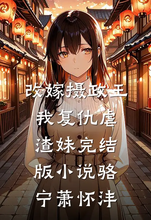 改嫁摄政王，我复仇虐渣妹完结版小说骆宁萧怀沣