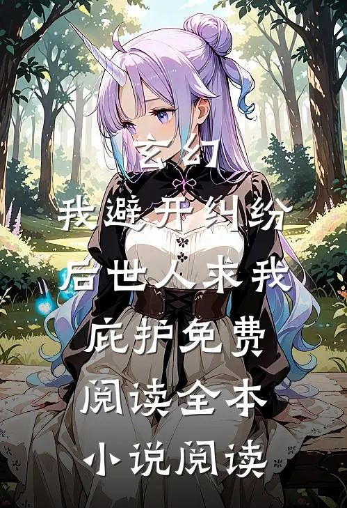 玄幻:我避开纠纷后世人求我庇护免费阅读全本小说阅读