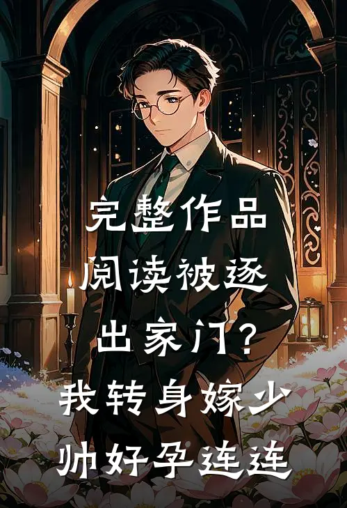 完整作品阅读被逐出家门？我转身嫁少帅好孕连连