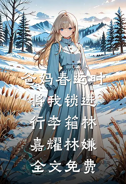 爸妈春运时将我锁进行李箱林嘉耀林嫌全文免费