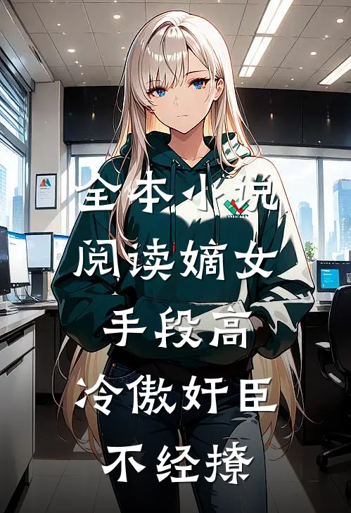 全本小说阅读嫡女手段高，冷傲奸臣不经撩