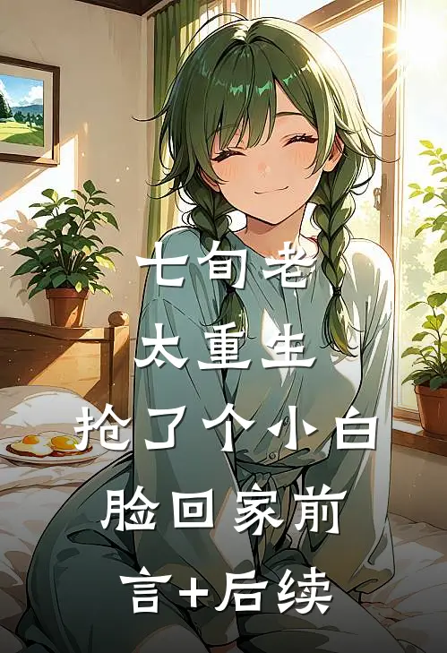 七旬老太重生，抢了个小白脸回家前言+后续