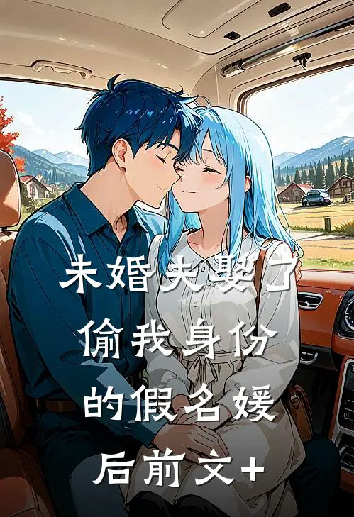 未婚夫娶了偷我身份的假名媛后前文+