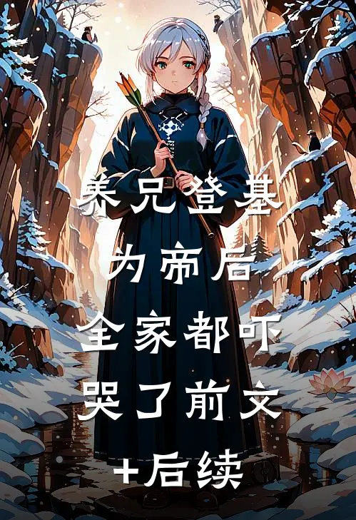 养兄登基为帝后，全家都吓哭了前文+后续