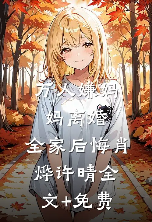 万人嫌妈妈离婚，全家后悔肖烨许晴全文+免费