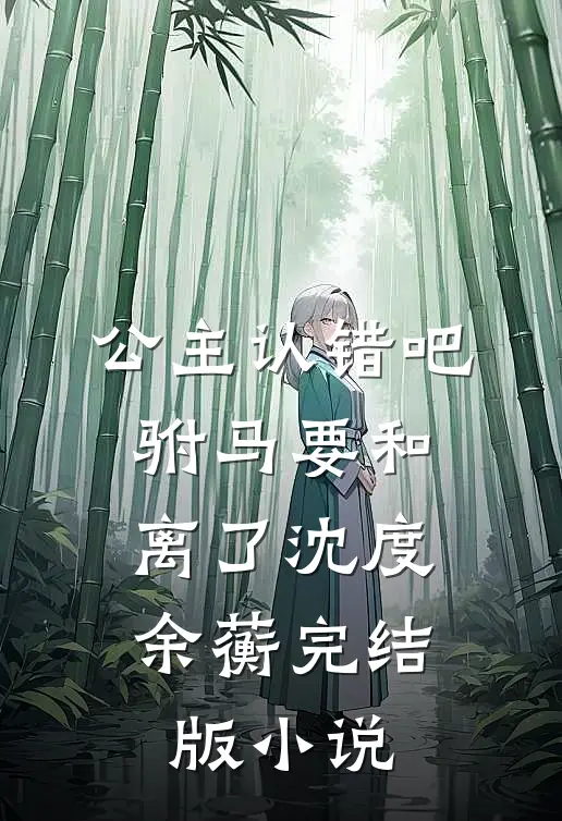 公主认错吧，驸马要和离了沈度余蘅完结版小说