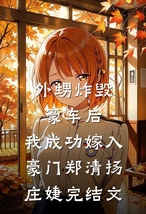 外甥炸毁豪车后，我成功嫁入豪门郑清扬庄婕完结文