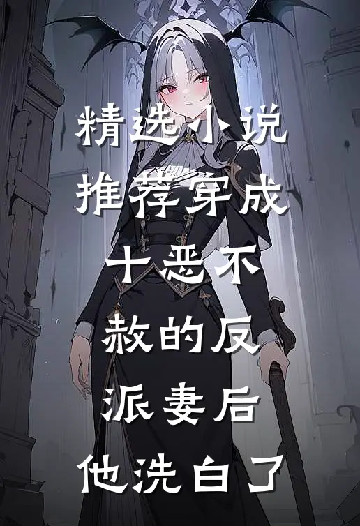 精选小说推荐穿成十恶不赦的反派妻后，他洗白了