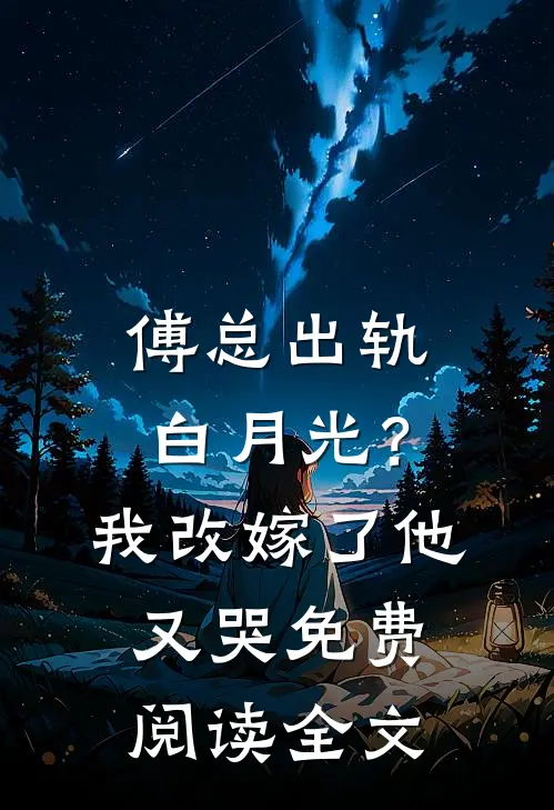 傅总出轨白月光？我改嫁了他又哭免费阅读全文