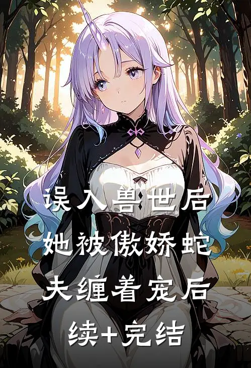 误入兽世后，她被傲娇蛇夫缠着宠后续+完结