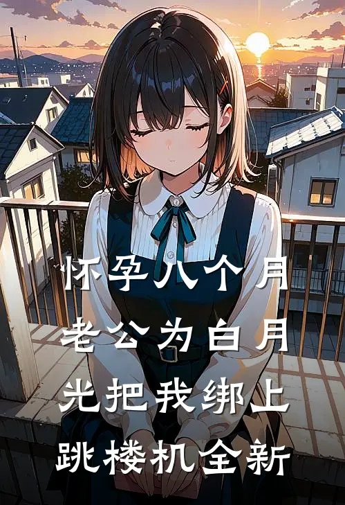 怀孕八个月，老公为白月光把我绑上跳楼机全新
