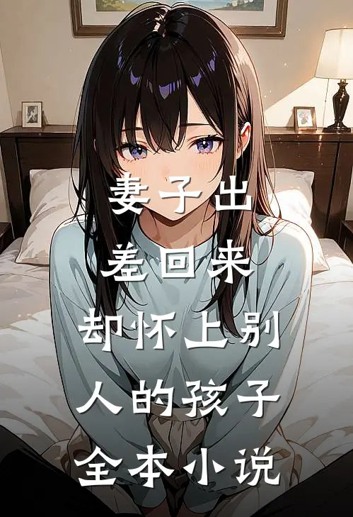妻子出差回来，却怀上别人的孩子全本小说