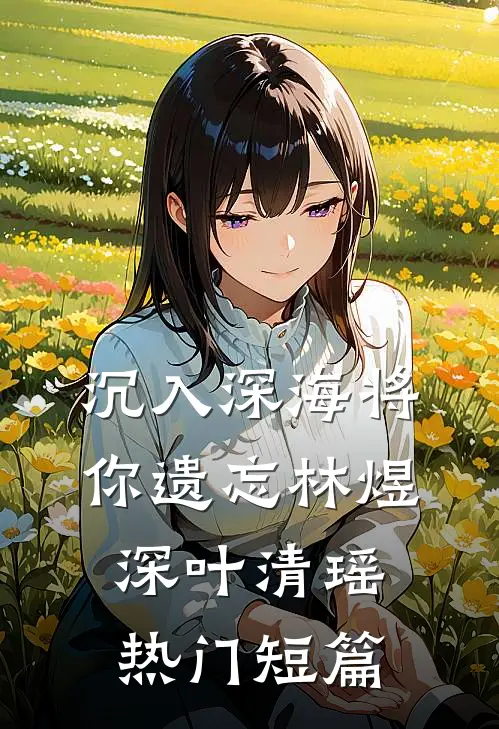 沉入深海将你遗忘林煜深叶清瑶热门短篇