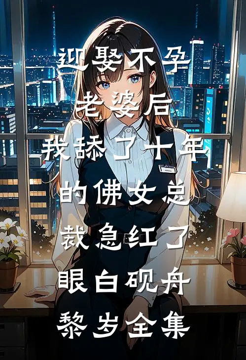 迎娶不孕老婆后，我舔了十年的佛女总裁急红了眼白砚舟黎岁全集