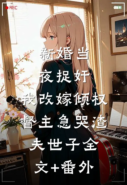 新婚当夜捉奸，我改嫁倾权督主急哭渣夫世子全文+番外