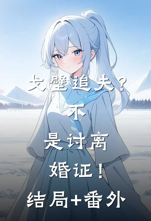戈壁追夫？不，是讨离婚证！结局+番外