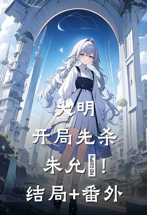 大明：开局先杀朱允炆！结局+番外