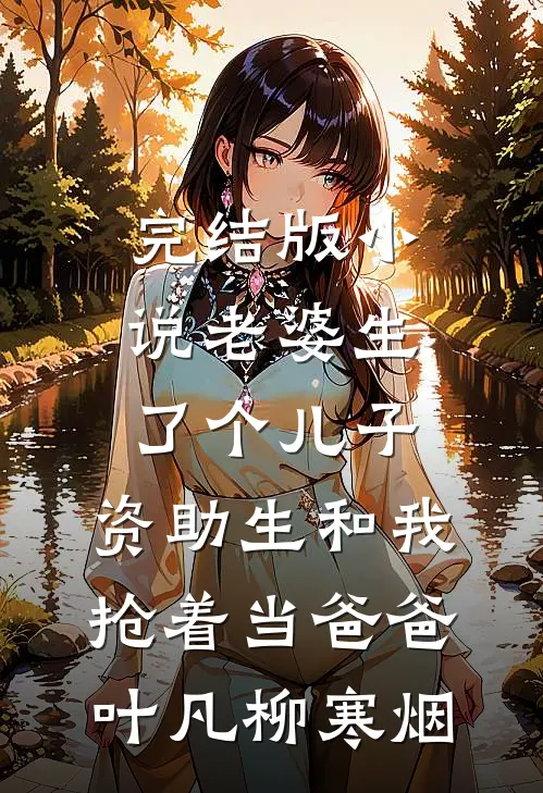 完结版小说老婆生了个儿子，资助生和我抢着当爸爸叶凡柳寒烟