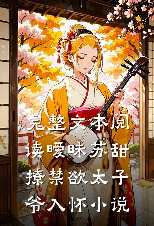 完整文本阅读暧昧苏甜撩禁欲太子爷入怀小说