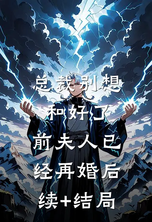 总裁别想和好了，前夫人已经再婚后续+结局