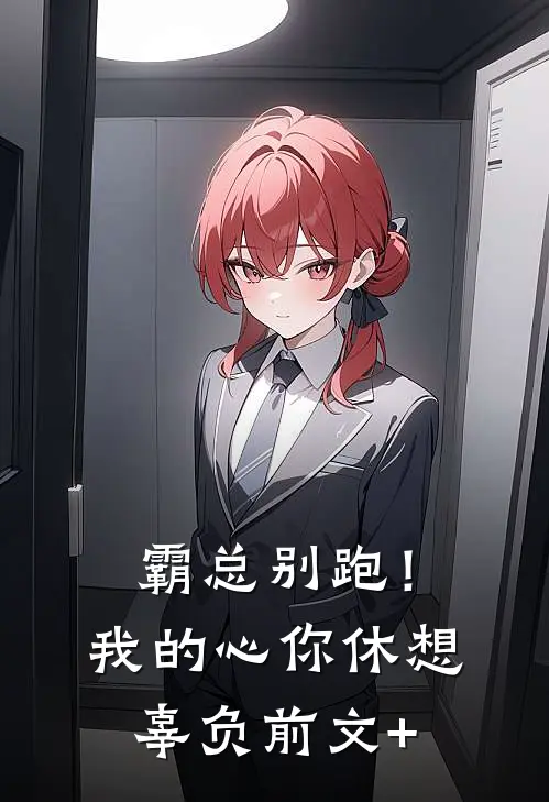 霸总别跑！我的心你休想辜负前文+
