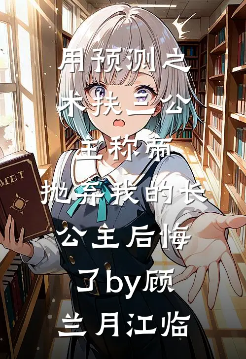 用预测之术扶三公主称帝，抛弃我的长公主后悔了by顾兰月江临