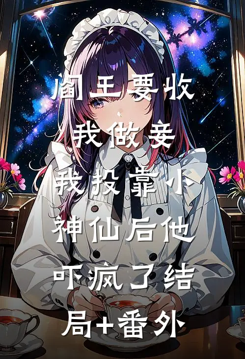 阎王要收我做妾，我投靠小神仙后他吓疯了结局+番外