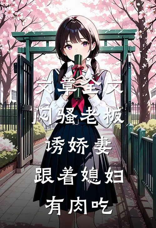 文章全文闷骚老板诱娇妻，跟着媳妇有肉吃