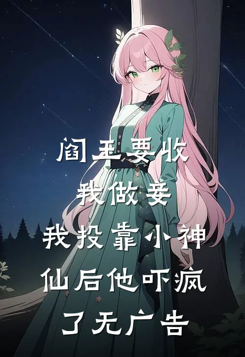 阎王要收我做妾，我投靠小神仙后他吓疯了无广告