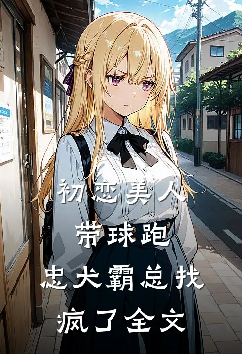 初恋美人带球跑，忠犬霸总找疯了全文