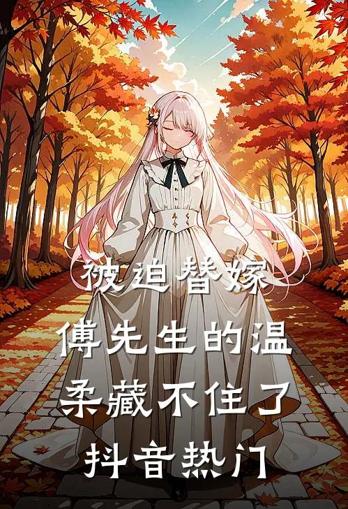 被迫替嫁：傅先生的温柔藏不住了抖音热门